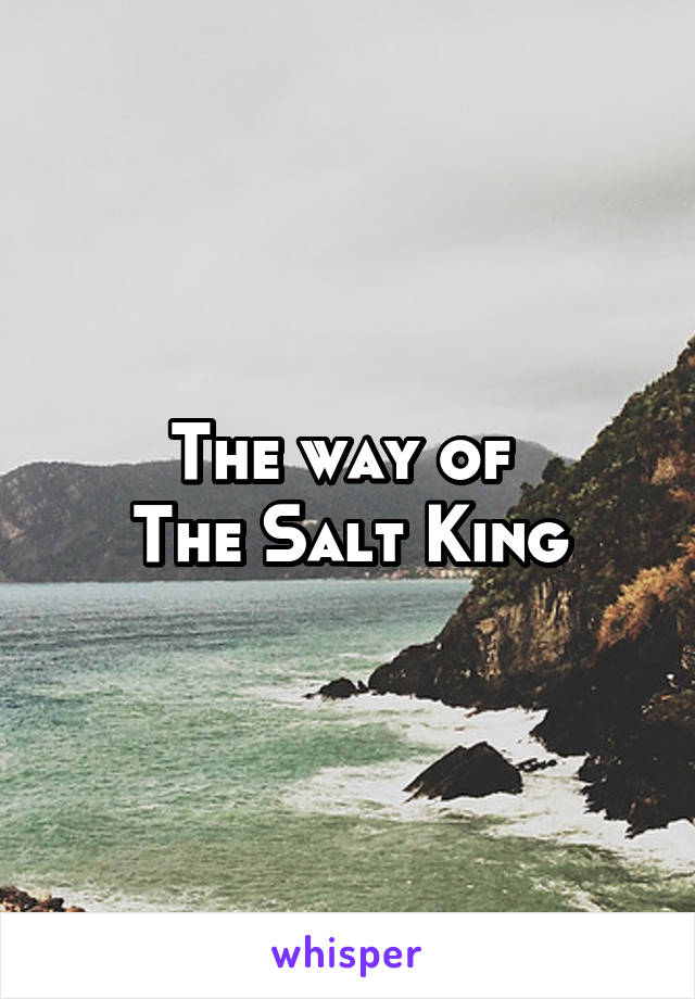 The way of 
The Salt King