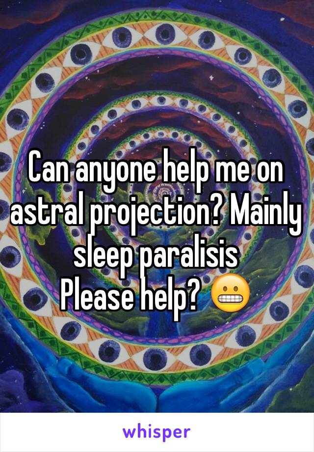 Can anyone help me on astral projection? Mainly sleep paralisis
Please help? 😬