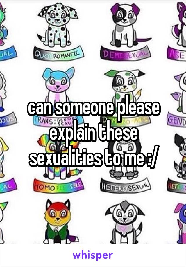 can someone please explain these sexualities to me :/