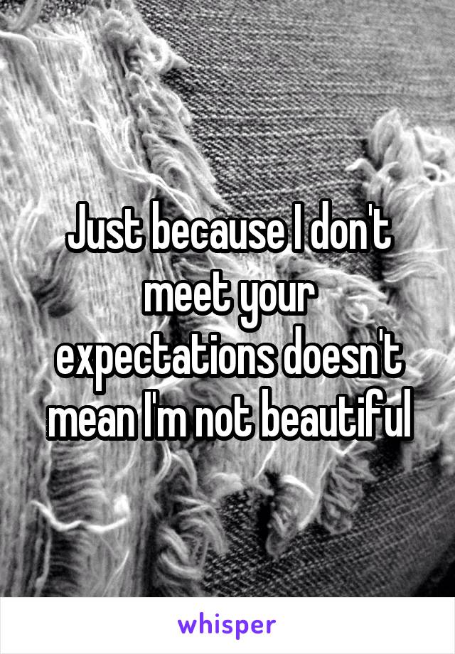 Just because I don't meet your expectations doesn't mean I'm not beautiful