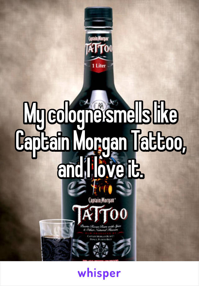 My cologne smells like Captain Morgan Tattoo, and I love it.