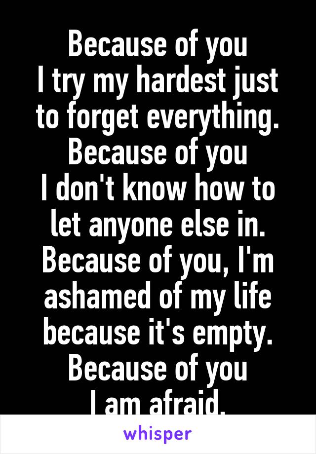 Because of you
I try my hardest just to forget everything. Because of you
I don't know how to let anyone else in. Because of you, I'm ashamed of my life because it's empty. Because of you
I am afraid.