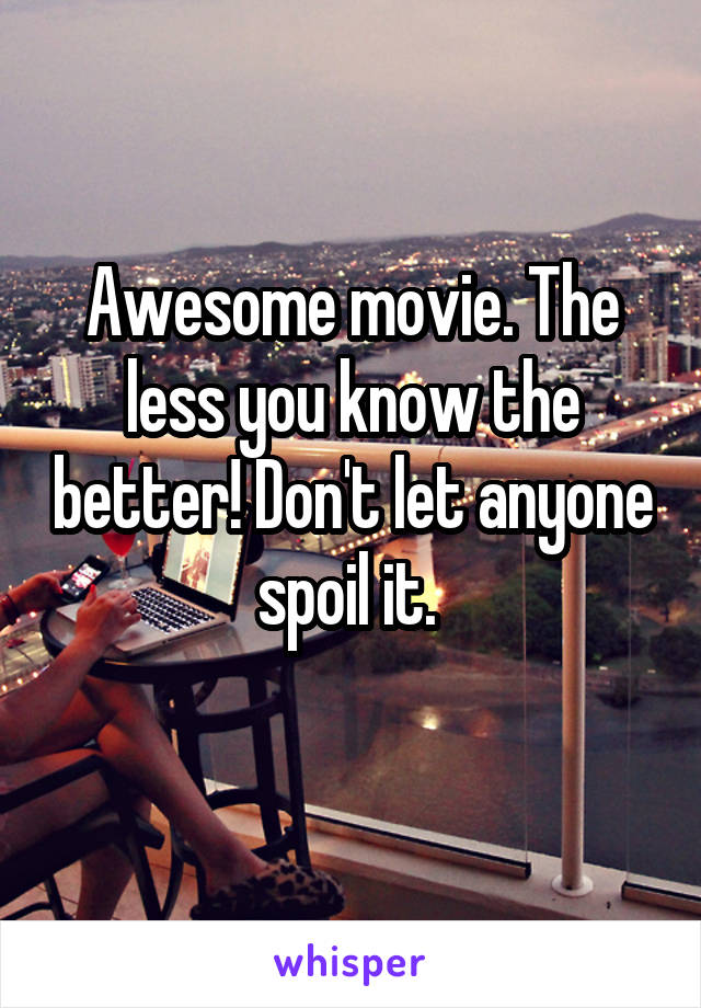 Awesome movie. The less you know the better! Don't let anyone spoil it. 
