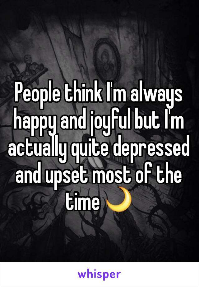 People think I'm always happy and joyful but I'm actually quite depressed and upset most of the time 🌙