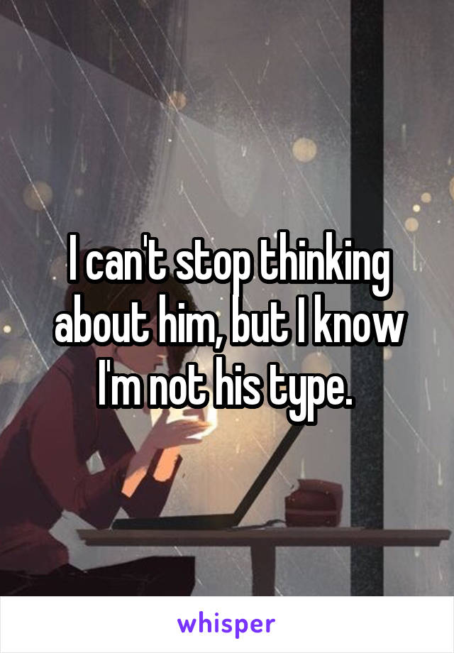 I can't stop thinking about him, but I know I'm not his type. 