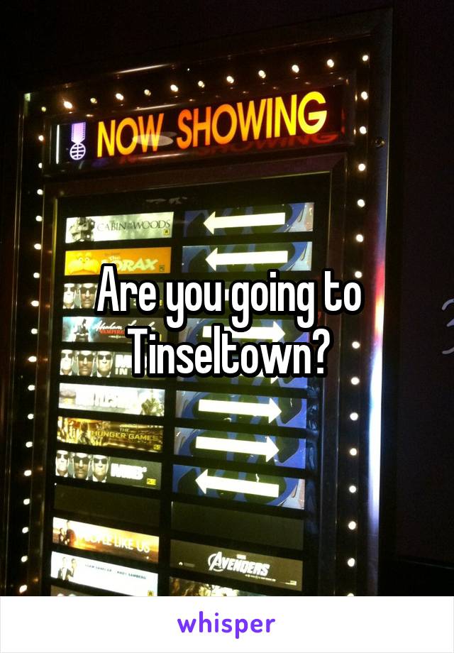 Are you going to Tinseltown?