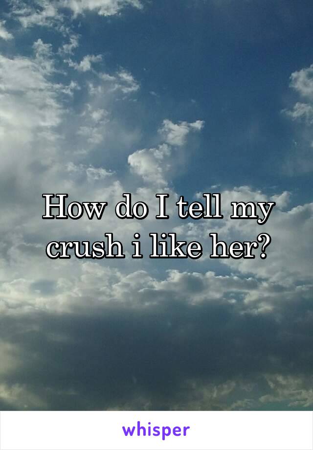 How do I tell my crush i like her?