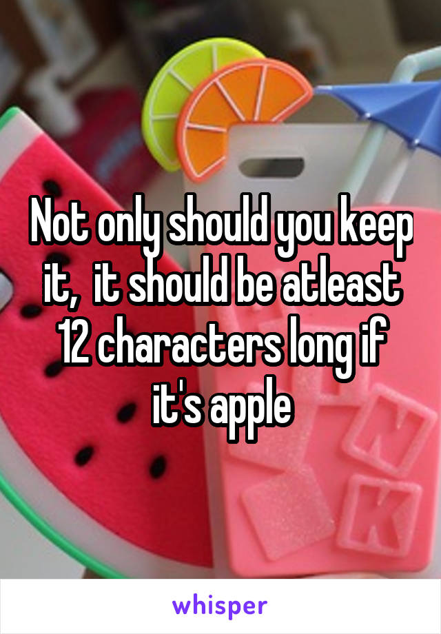 Not only should you keep it,  it should be atleast 12 characters long if it's apple