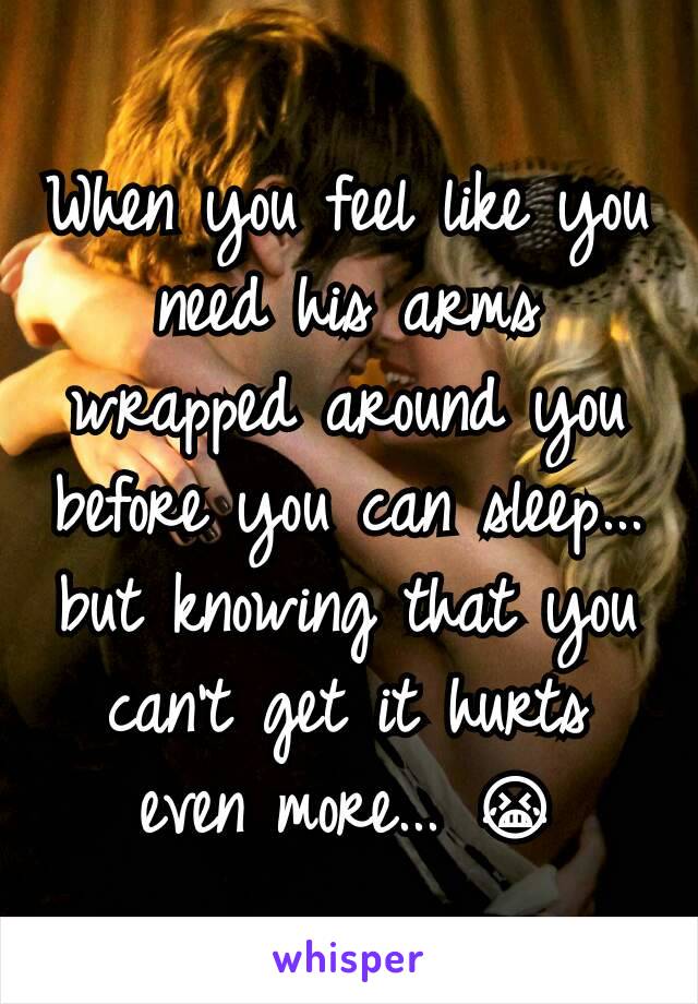 When you feel like you need his arms wrapped around you before you can sleep... but knowing that you can't get it hurts even more... 😭