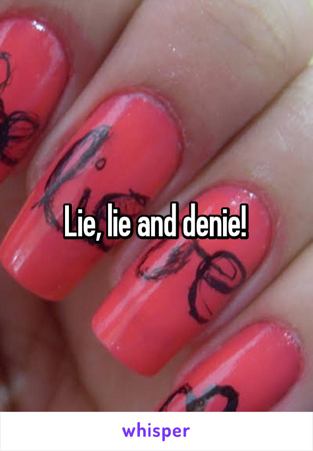 Lie, lie and denie! 