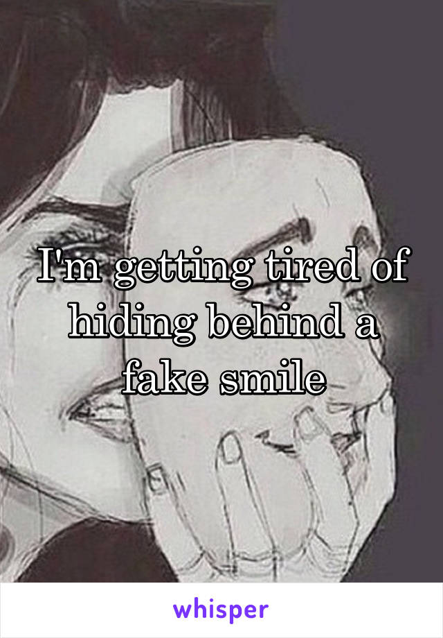 I'm getting tired of hiding behind a fake smile