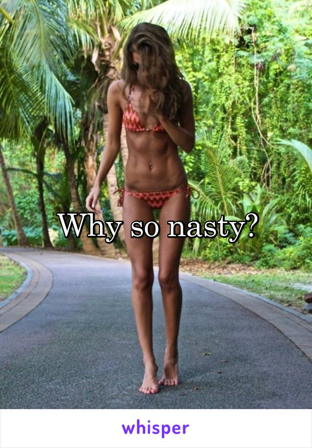 Why so nasty?