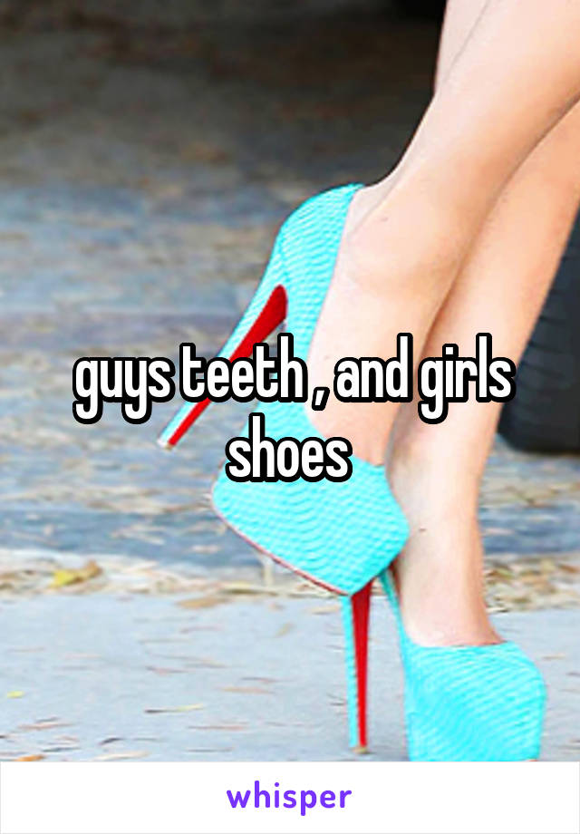 guys teeth , and girls shoes 