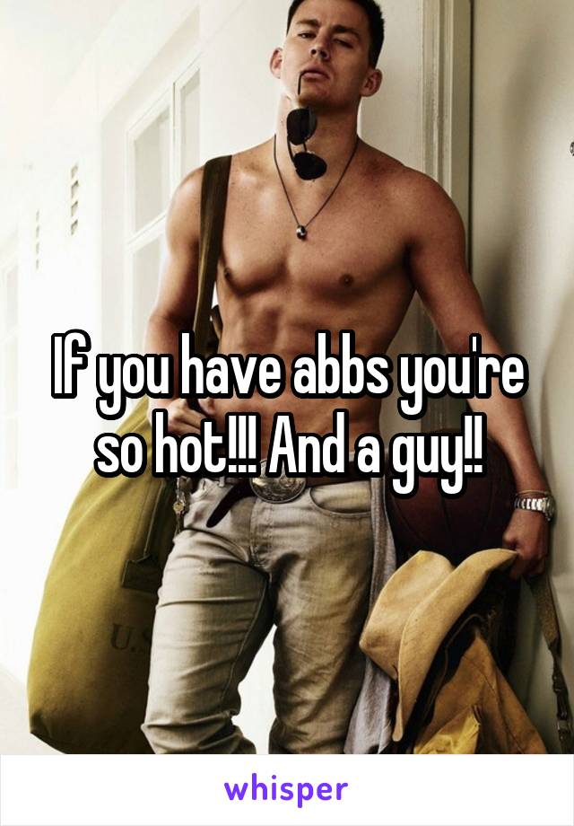 If you have abbs you're so hot!!! And a guy!!