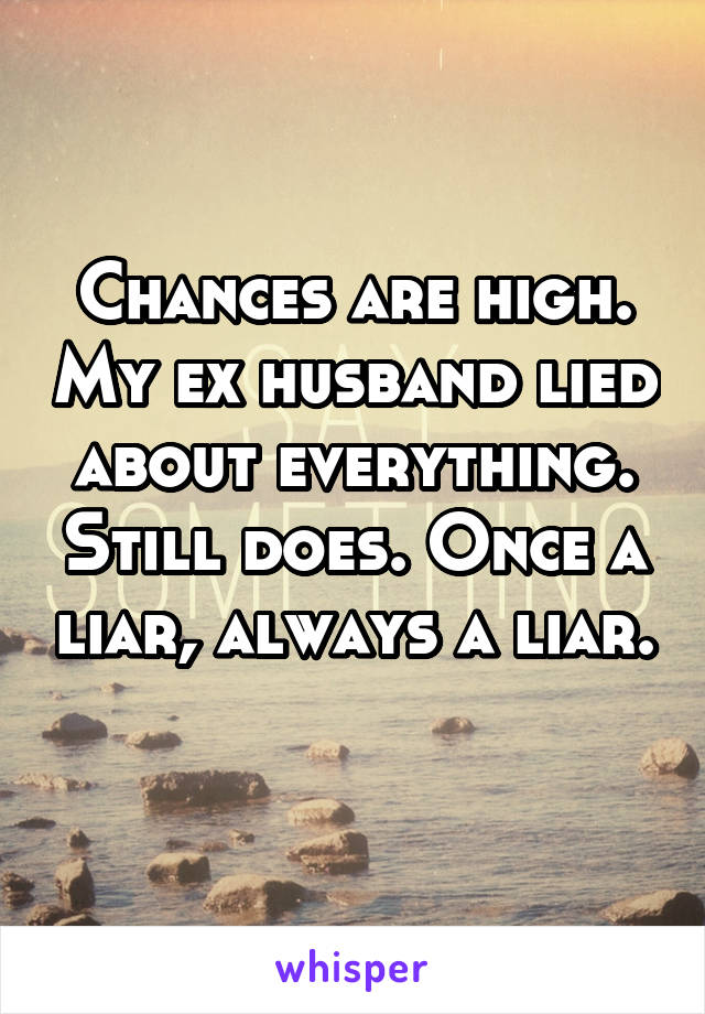 Chances are high. My ex husband lied about everything. Still does. Once a liar, always a liar. 