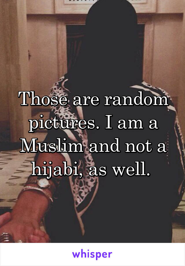 Those are random pictures. I am a Muslim and not a hijabi, as well. 