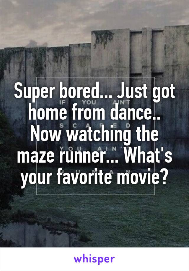 Super bored... Just got home from dance.. Now watching the maze runner... What's your favorite movie?