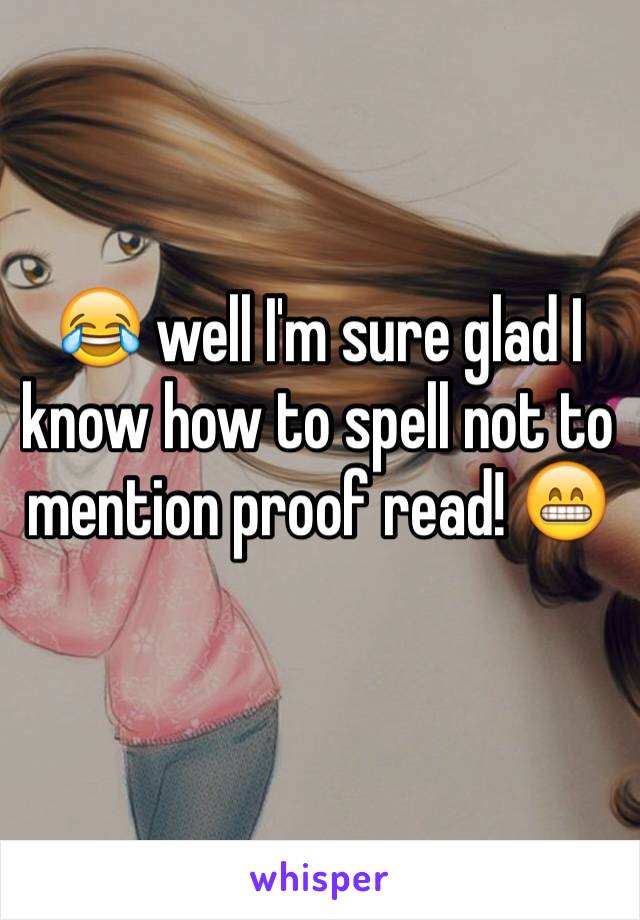 😂 well I'm sure glad I know how to spell not to mention proof read! 😁