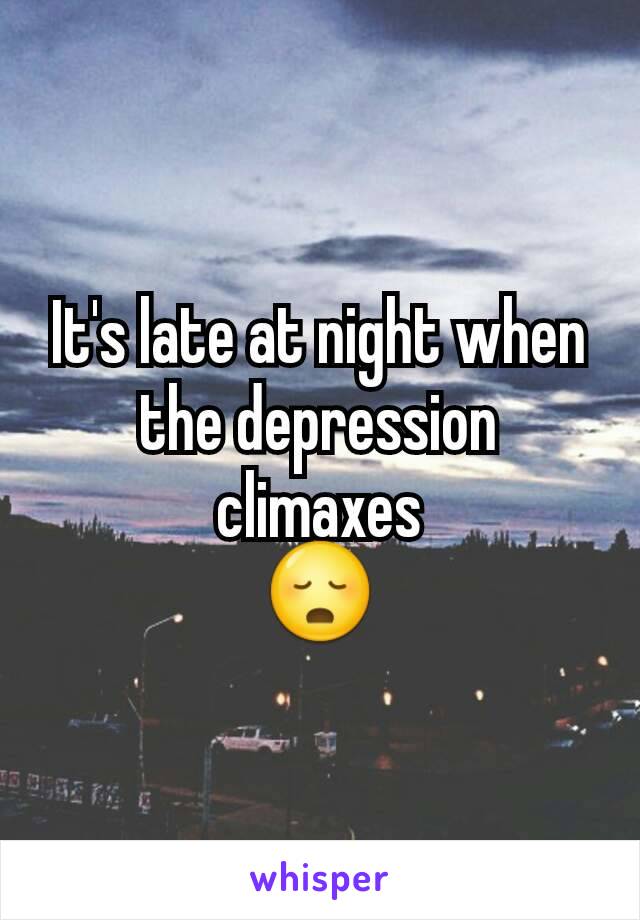 It's late at night when the depression climaxes
😳