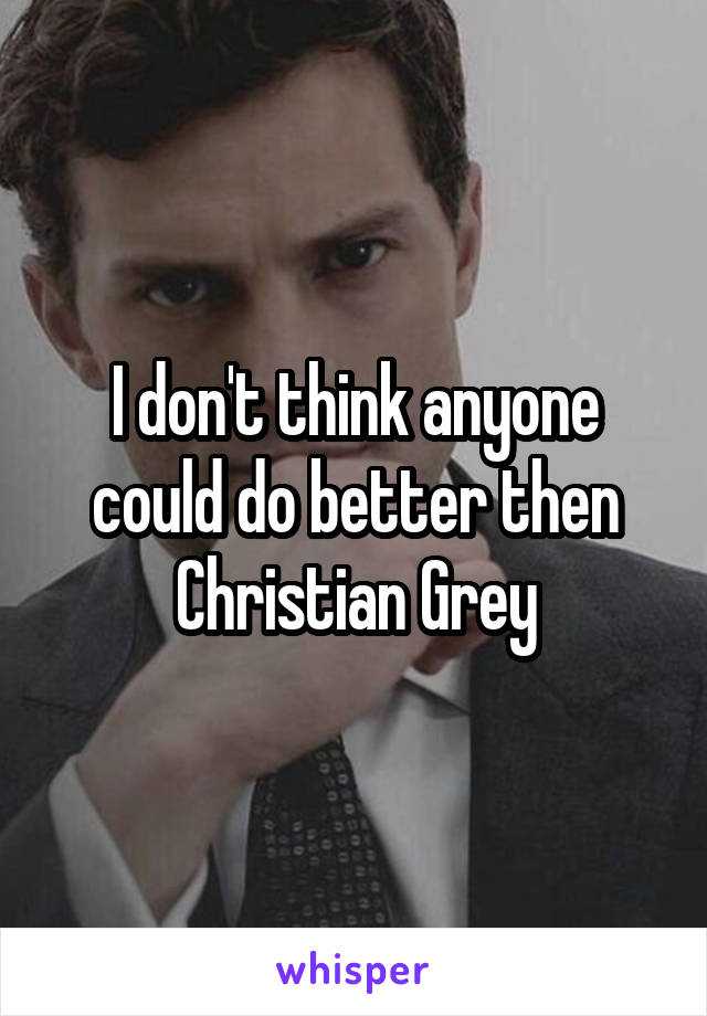 I don't think anyone could do better then Christian Grey