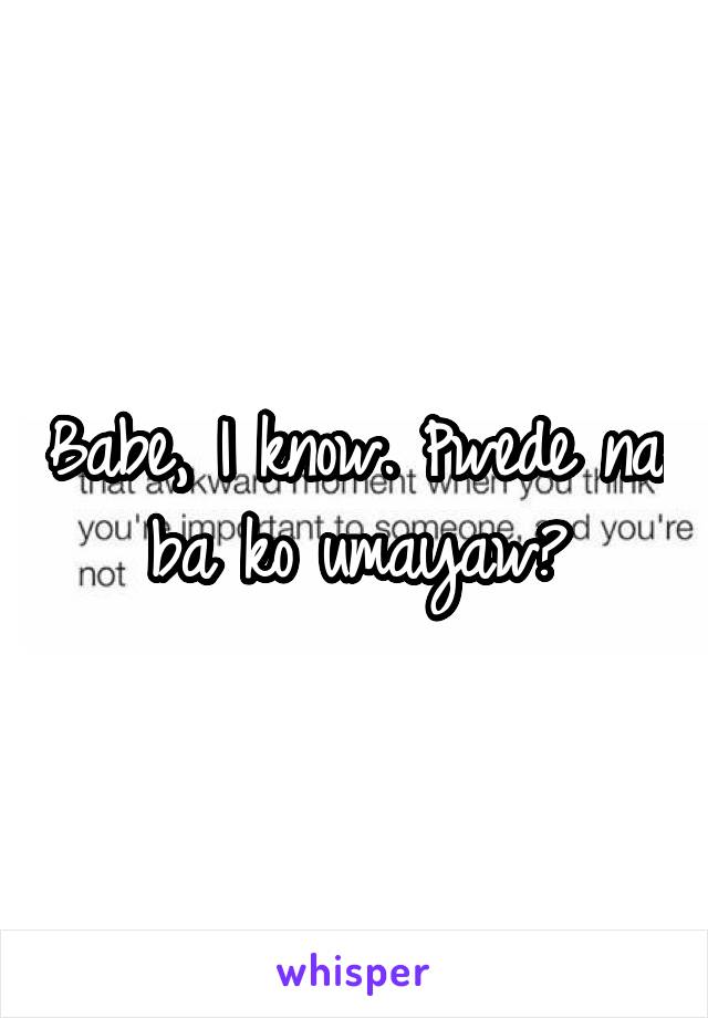 Babe, I know. Pwede na ba ko umayaw?