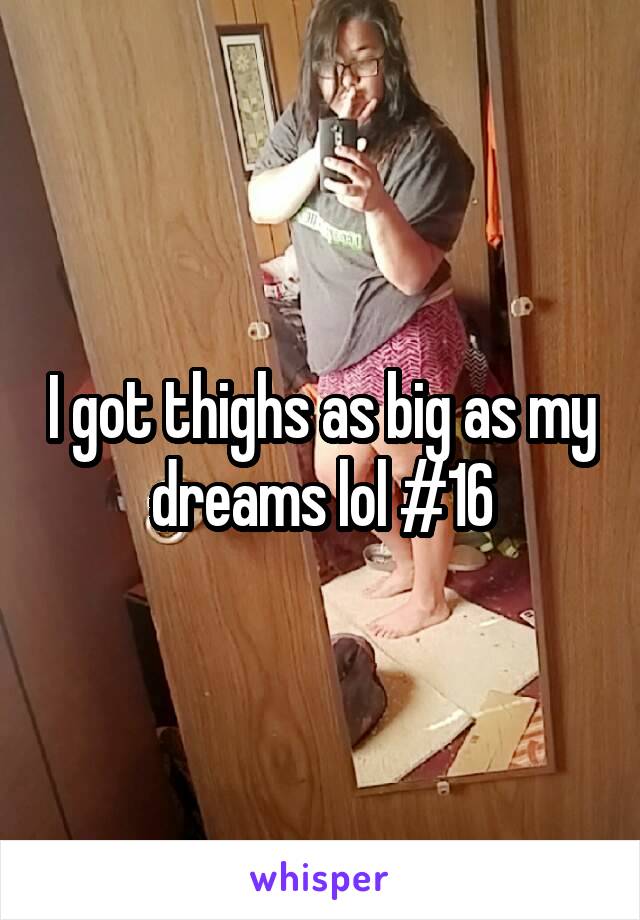 I got thighs as big as my dreams lol #16