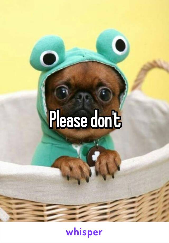 Please don't