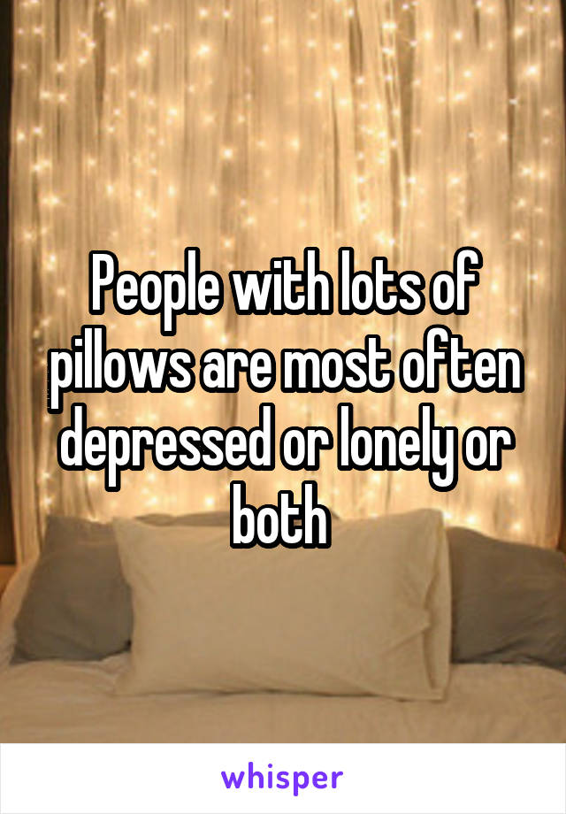 People with lots of pillows are most often depressed or lonely or both 