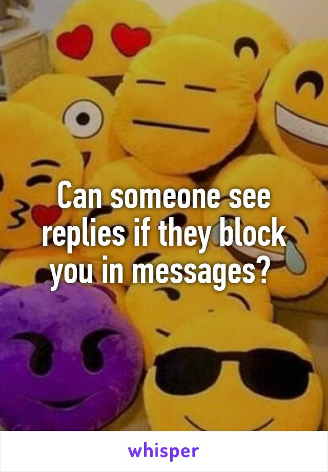 Can someone see replies if they block you in messages? 