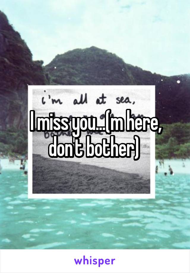 I miss you...(m here, don't bother) 