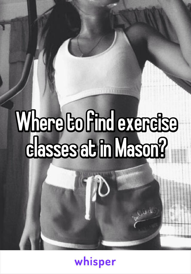 Where to find exercise classes at in Mason?