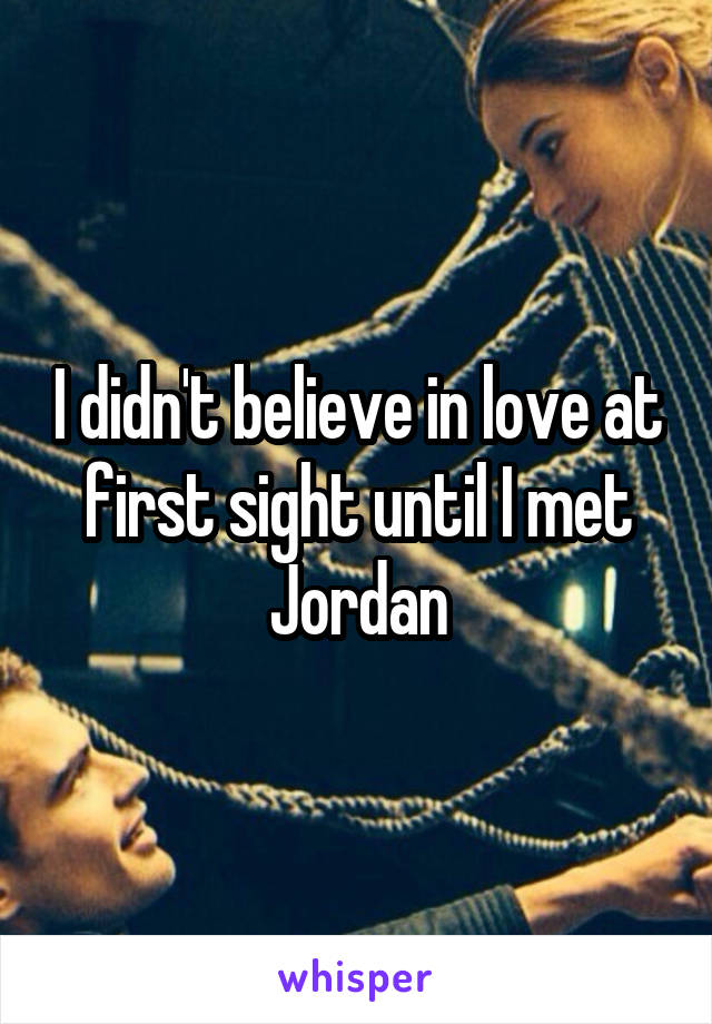 I didn't believe in love at first sight until I met Jordan