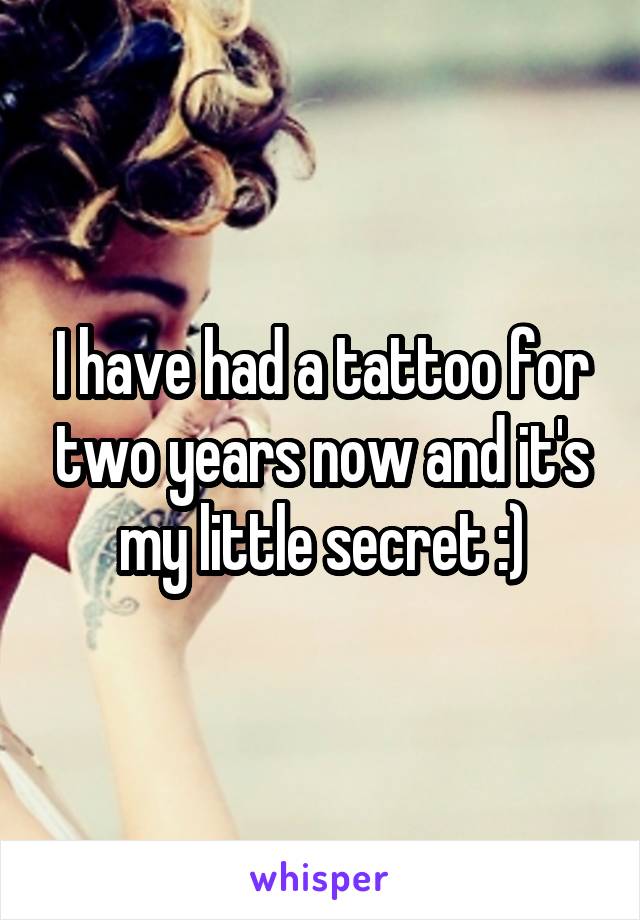 I have had a tattoo for two years now and it's my little secret :)