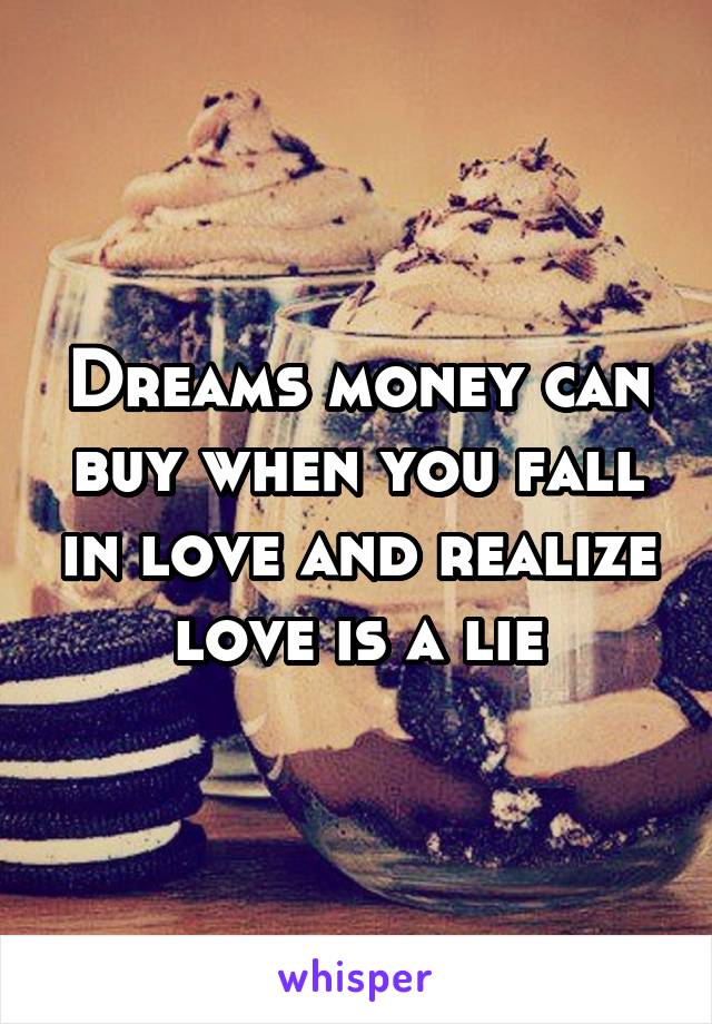 Dreams money can buy when you fall in love and realize love is a lie