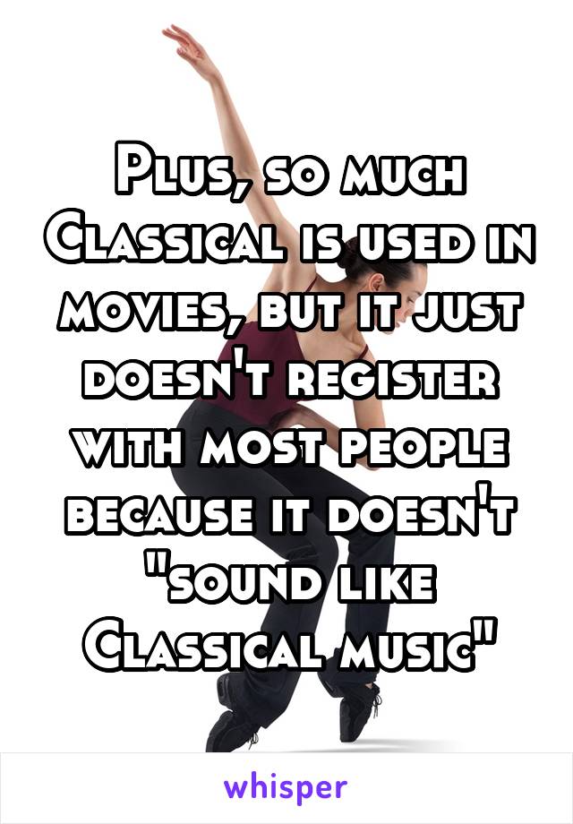 Plus, so much Classical is used in movies, but it just doesn't register with most people because it doesn't "sound like Classical music"