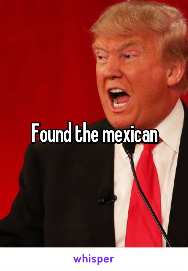 Found the mexican