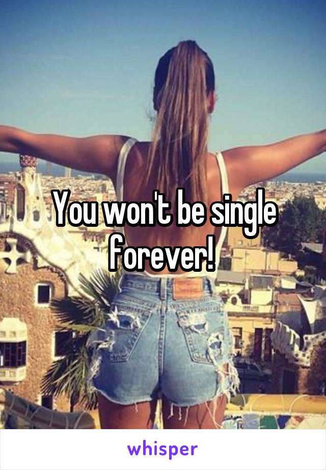 You won't be single forever! 