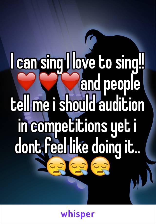 I can sing I love to sing!! ❤️❤️❤️and people tell me i should audition in competitions yet i dont feel like doing it.. 😪😪😪