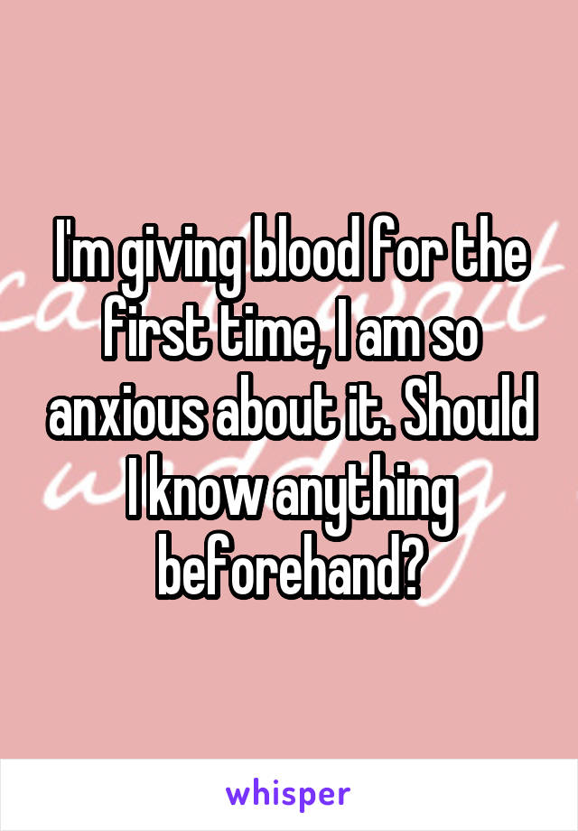 I'm giving blood for the first time, I am so anxious about it. Should I know anything beforehand?