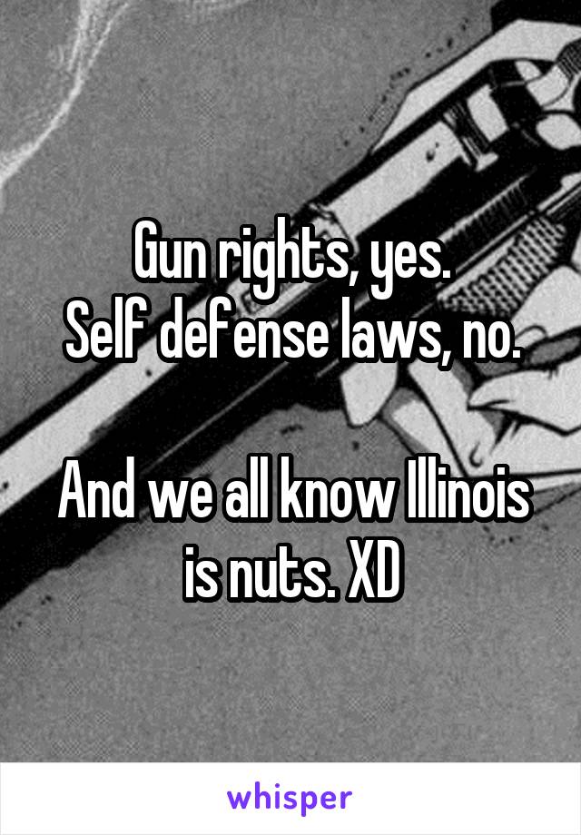 Gun rights, yes.
Self defense laws, no.

And we all know Illinois is nuts. XD