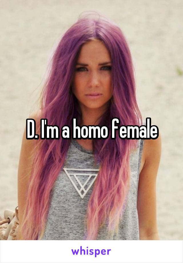 D. I'm a homo female