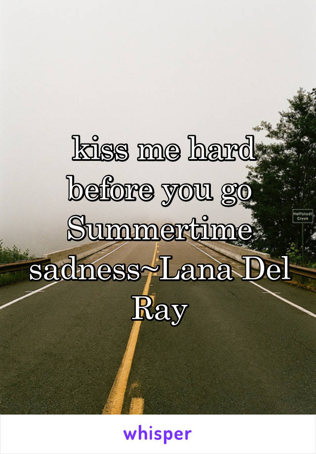  kiss me hard before you go Summertime sadness~Lana Del Ray