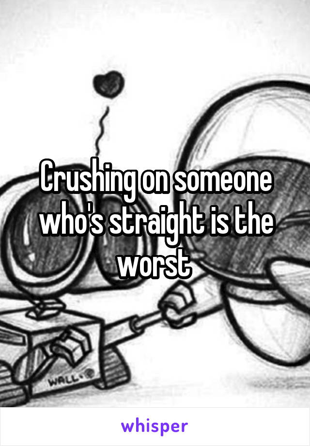 Crushing on someone who's straight is the worst 