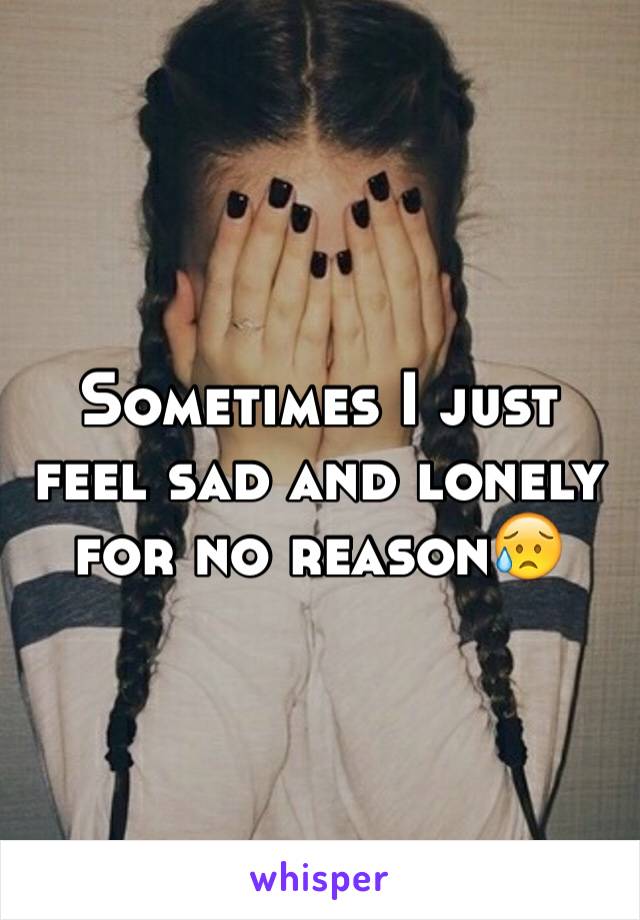 Sometimes I just feel sad and lonely for no reason😥