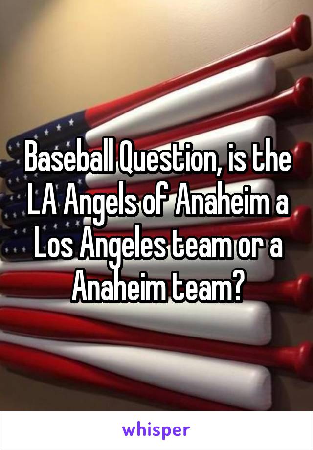 Baseball Question, is the LA Angels of Anaheim a Los Angeles team or a Anaheim team?