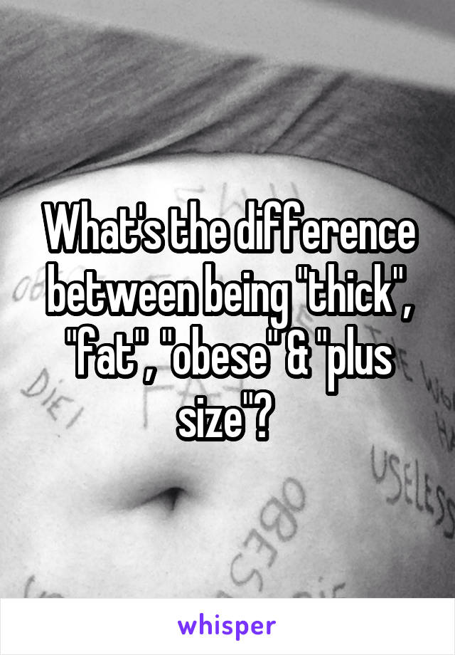 What's the difference between being "thick", "fat", "obese" & "plus size"? 