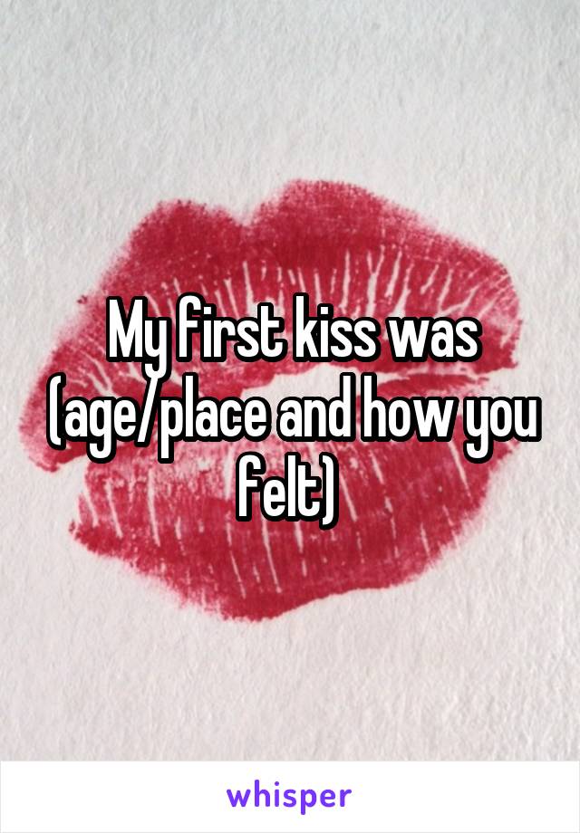 My first kiss was (age/place and how you felt) 