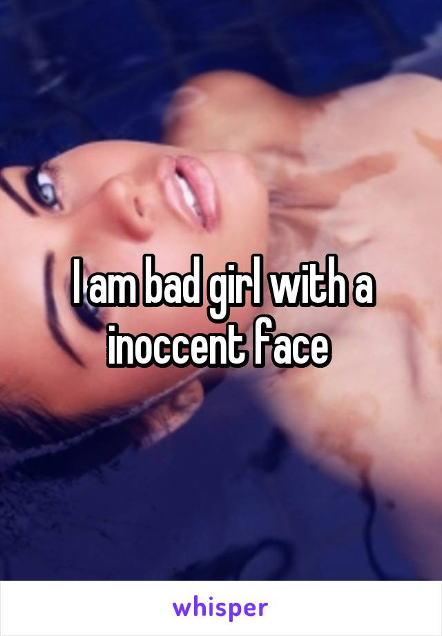 I am bad girl with a inoccent face 