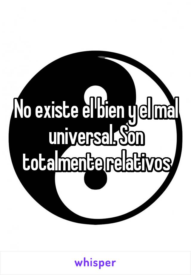 No existe el bien y el mal universal. Son totalmente relativos