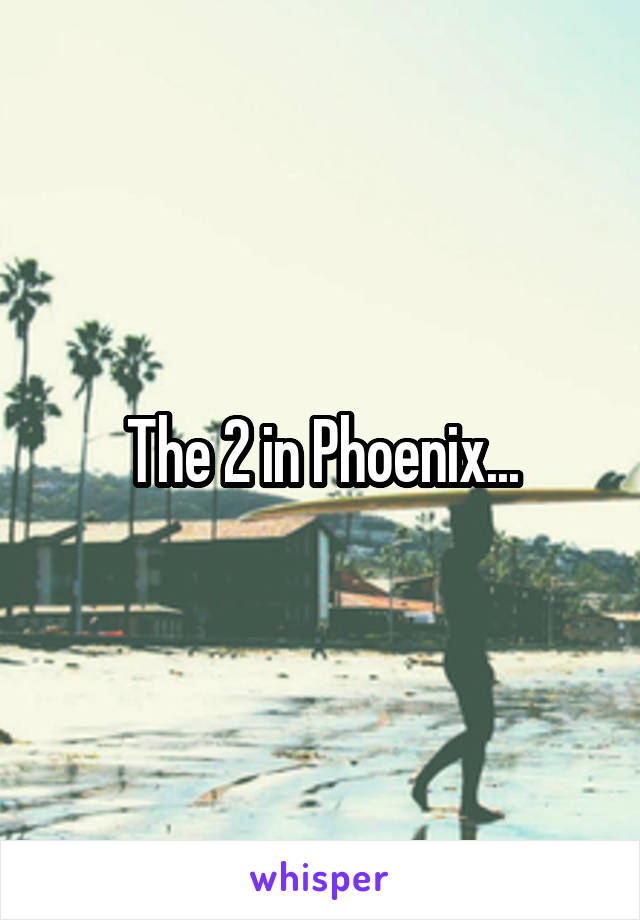 The 2 in Phoenix...